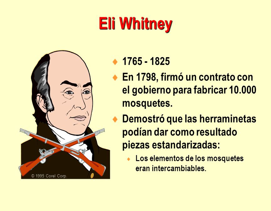 Eli Whitney © 1995 Corel Corp En 1798, firmó un contrato con el gobierno para fabricar mosquetes.