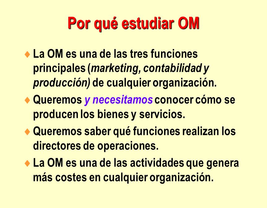 Por qué estudiar OM La OM es una de las tres funciones principales (marketing, contabilidad y producción) de cualquier organización.