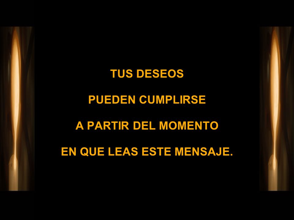 TUS DESEOS PUEDEN CUMPLIRSE A PARTIR DEL MOMENTO EN QUE LEAS ESTE MENSAJE.