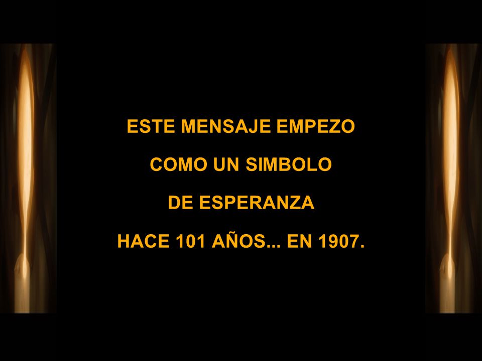 ESTE MENSAJE EMPEZO COMO UN SIMBOLO DE ESPERANZA HACE 101 AÑOS... EN 1907.