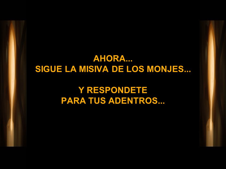 AHORA... SIGUE LA MISIVA DE LOS MONJES... Y RESPONDETE PARA TUS ADENTROS...