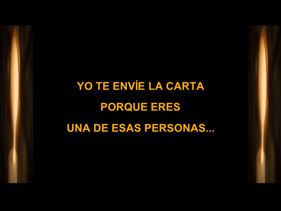 YO TE ENVÍE LA CARTA PORQUE ERES UNA DE ESAS PERSONAS...