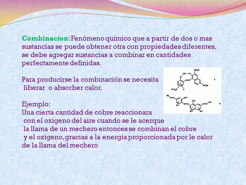 Combinacion: Fenómeno químico que a partir de dos o mas sustancias se puede obtener otra con propiedades diferentes,
