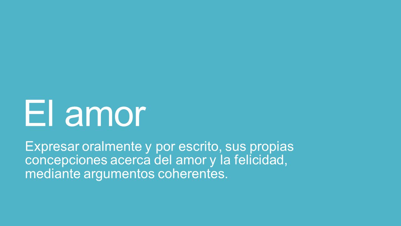 El amor Expresar oralmente y por escrito, sus propias concepciones acerca del amor y la felicidad, mediante argumentos coherentes.