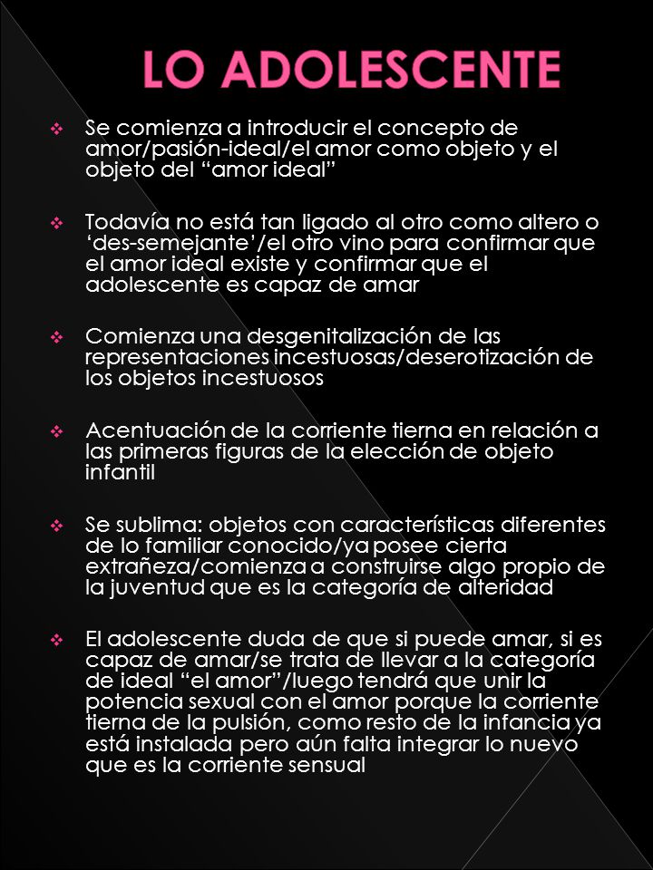 LO ADOLESCENTE Se comienza a introducir el concepto de amor/pasión-ideal/el amor como objeto y el objeto del amor ideal