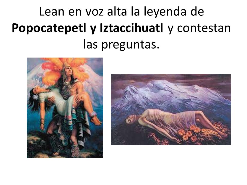 Lean en voz alta la leyenda de Popocatepetl y Iztaccihuatl y contestan las preguntas.