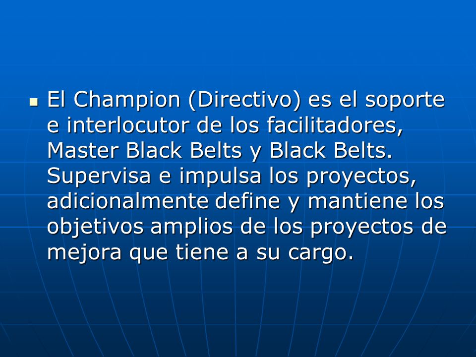 El Champion (Directivo) es el soporte e interlocutor de los facilitadores, Master Black Belts y Black Belts.