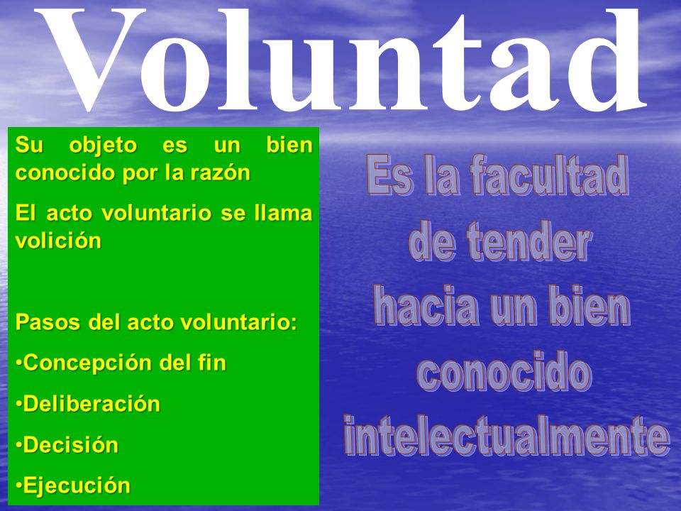 Voluntad Es la facultad de tender hacia un bien conocido
