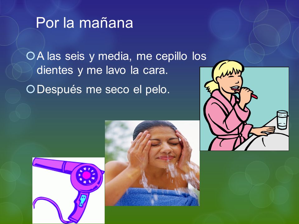 Por la mañana A las seis y media, me cepillo los dientes y me lavo la cara.
