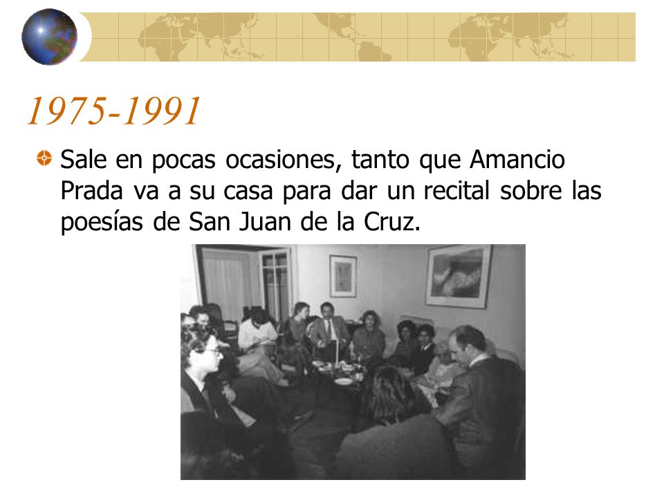 Sale en pocas ocasiones, tanto que Amancio Prada va a su casa para dar un recital sobre las poesías de San Juan de la Cruz.