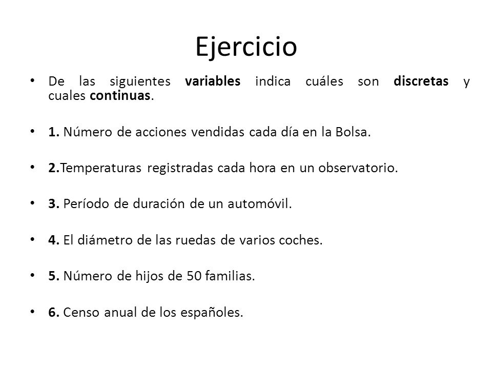 Ejercicio De las siguientes variables indica cuáles son discretas y cuales continuas. 1. Número de acciones vendidas cada día en la Bolsa.