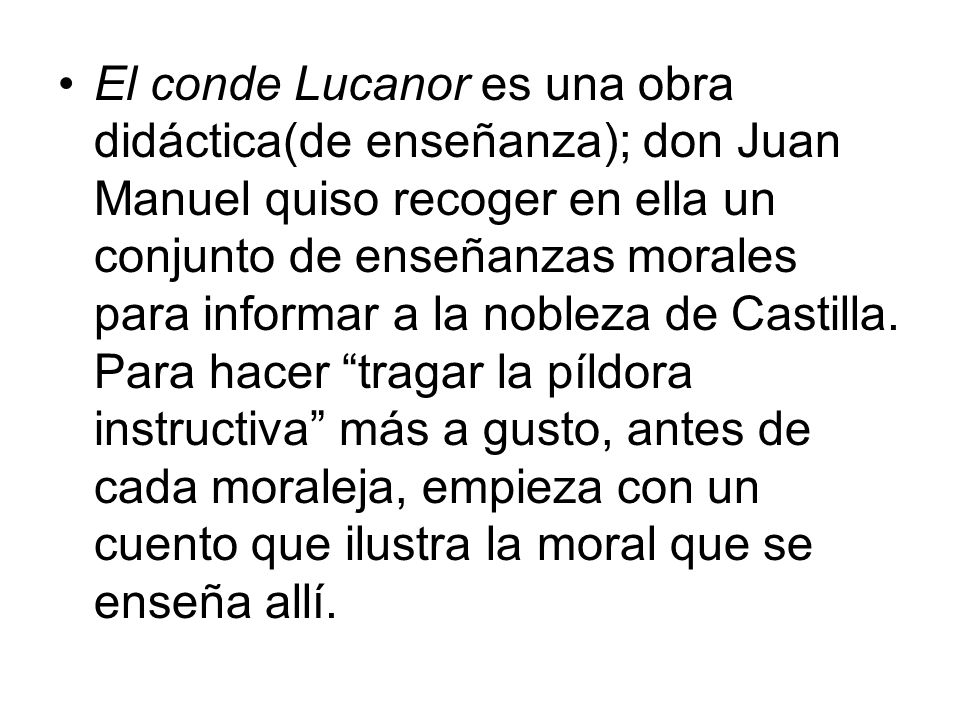 El conde Lucanor es una obra didáctica(de enseñanza); don Juan Manuel quiso recoger en ella un conjunto de enseñanzas morales para informar a la nobleza de Castilla.