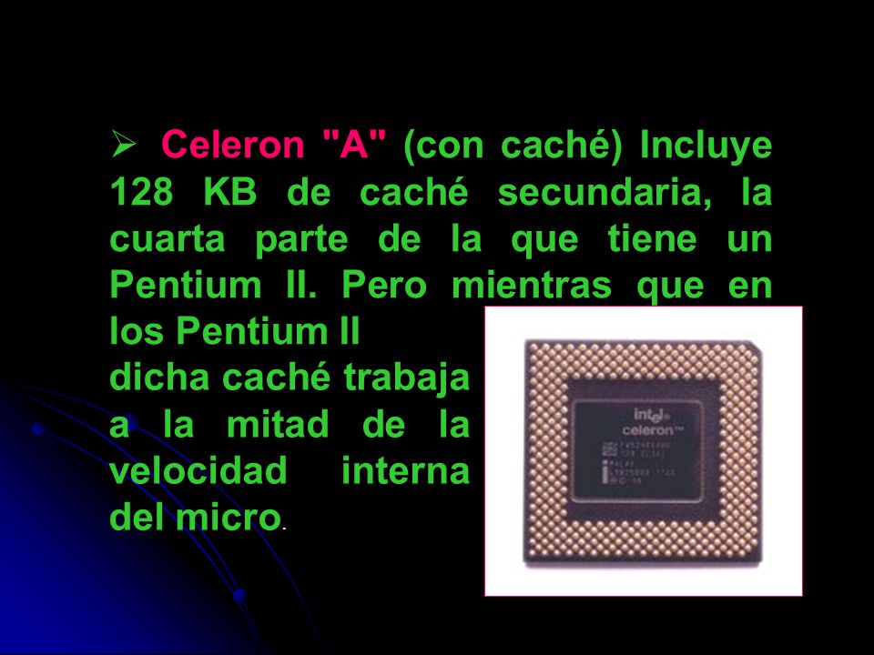 Celeron A (con caché) Incluye 128 KB de caché secundaria, la cuarta parte de la que tiene un Pentium II. Pero mientras que en los Pentium II