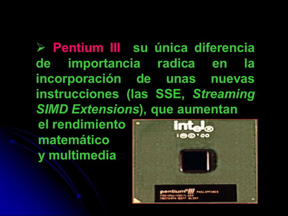 Pentium III su única diferencia de importancia radica en la incorporación de unas nuevas instrucciones (las SSE, Streaming SIMD Extensions), que aumentan
