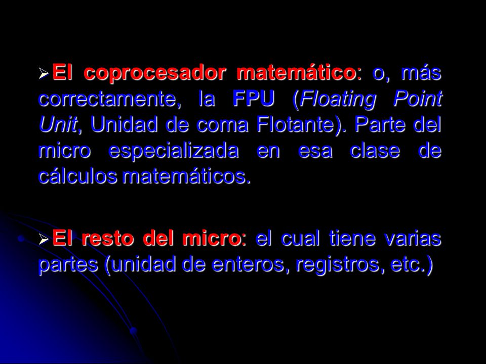 El coprocesador matemático: o, más correctamente, la FPU (Floating Point Unit, Unidad de coma Flotante). Parte del micro especializada en esa clase de cálculos matemáticos.