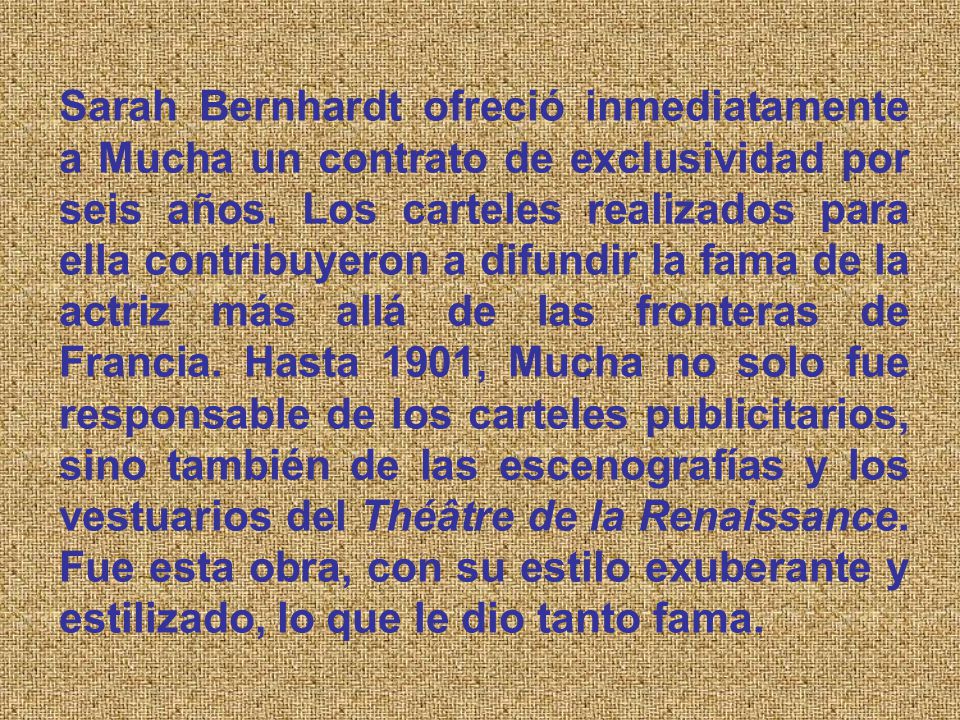 Sarah Bernhardt ofreció inmediatamente a Mucha un contrato de exclusividad por seis años.