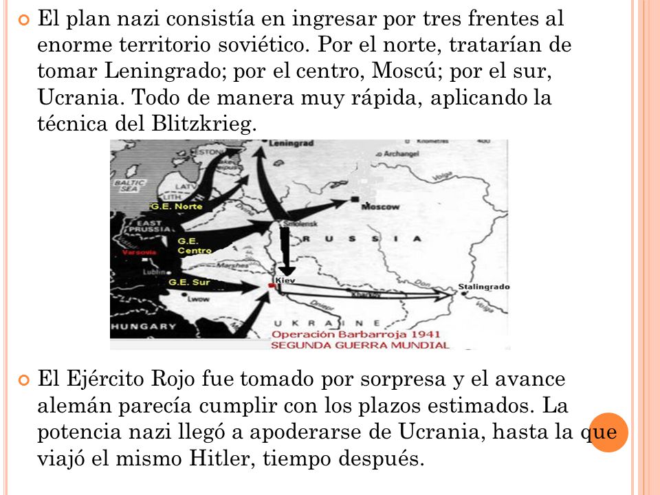 El plan nazi consistía en ingresar por tres frentes al enorme territorio soviético. Por el norte, tratarían de tomar Leningrado; por el centro, Moscú; por el sur, Ucrania. Todo de manera muy rápida, aplicando la técnica del Blitzkrieg.