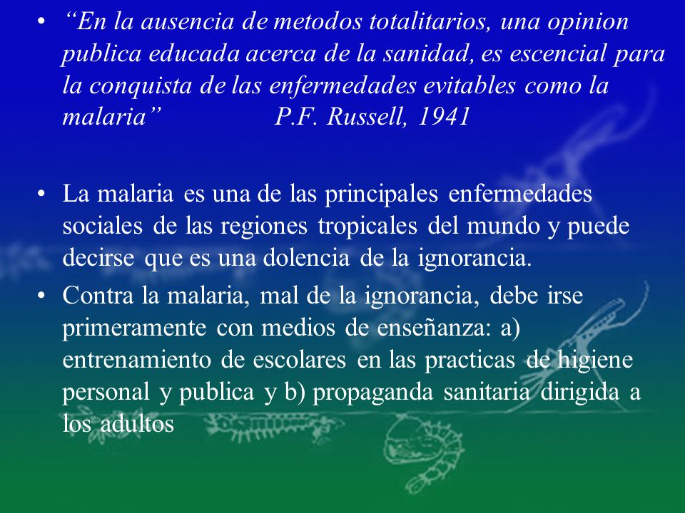 En la ausencia de metodos totalitarios, una opinion publica educada acerca de la sanidad, es escencial para la conquista de las enfermedades evitables como la malaria P.F. Russell, 1941