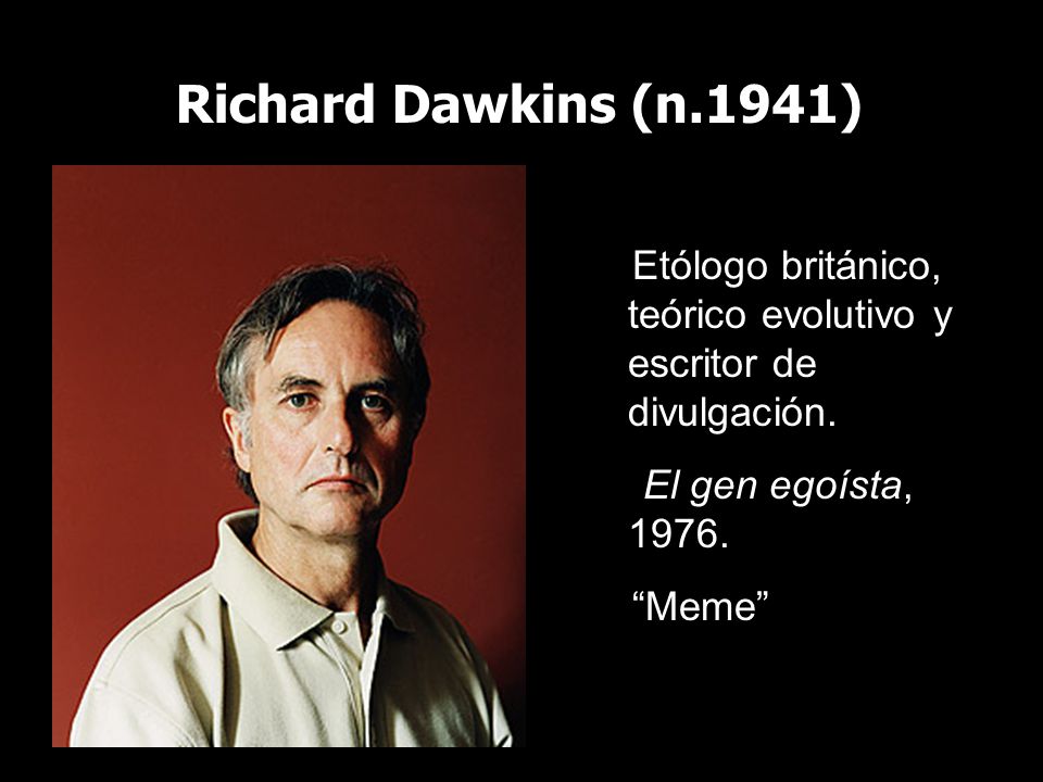 Richard Dawkins (n.1941) Etólogo británico, teórico evolutivo y escritor de divulgación. El gen egoísta,