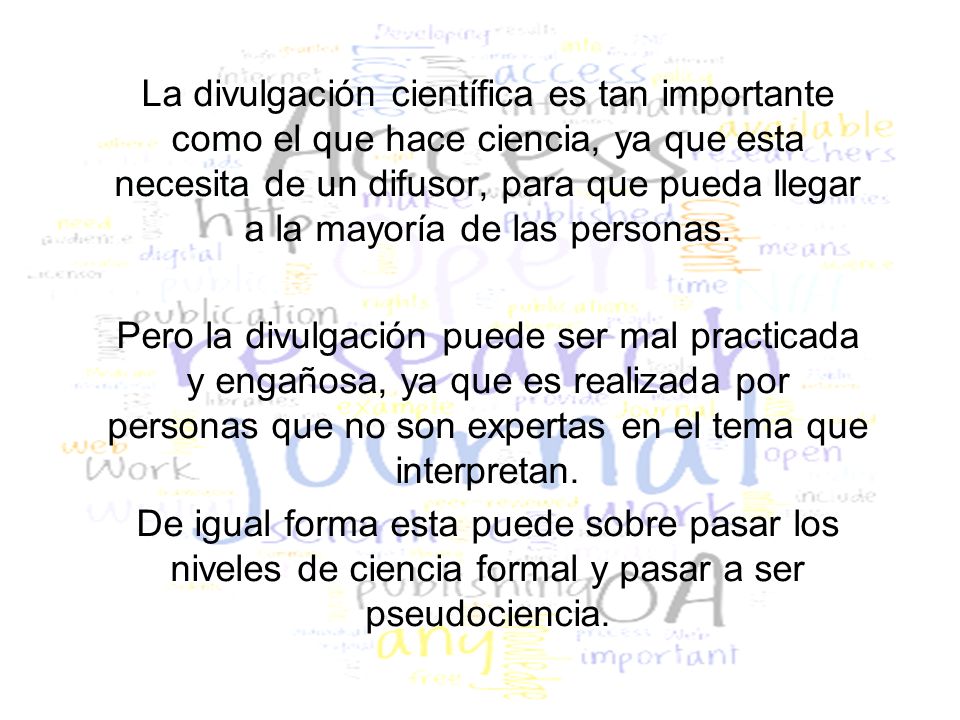 La divulgación científica es tan importante como el que hace ciencia, ya que esta necesita de un difusor, para que pueda llegar a la mayoría de las personas.