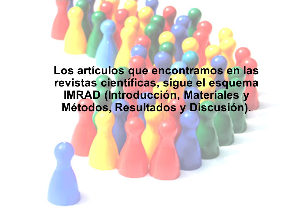 Los artículos que encontramos en las revistas científicas, sigue el esquema IMRAD (Introducción, Materiales y Métodos, Resultados y Discusión).