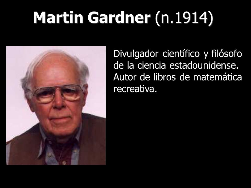 Martin Gardner (n.1914) Divulgador científico y filósofo de la ciencia estadounidense.