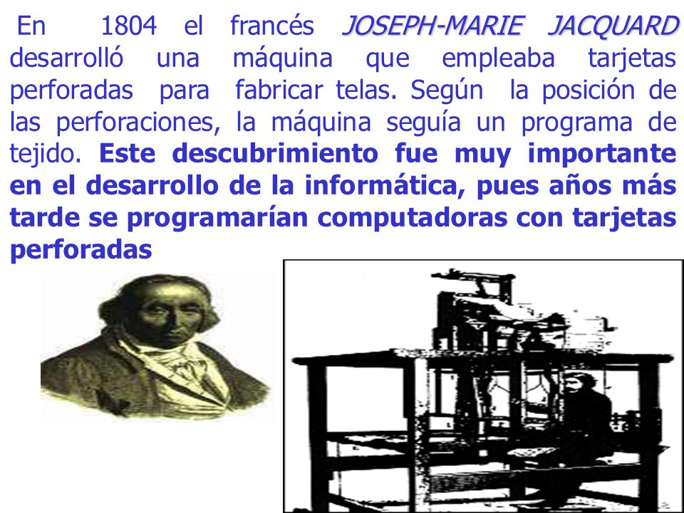 En 1804 el francés JOSEPH-MARIE JACQUARD desarrolló una máquina que empleaba tarjetas perforadas para fabricar telas.