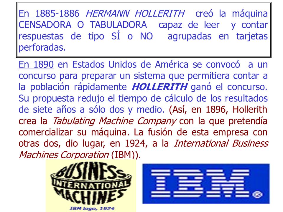 En HERMANN HOLLERITH creó la máquina CENSADORA O TABULADORA capaz de leer y contar respuestas de tipo SÍ o NO agrupadas en tarjetas perforadas.