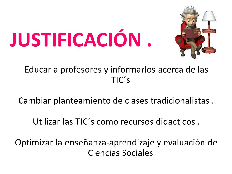 JUSTIFICACIÓN . Educar a profesores y informarlos acerca de las TIC´s