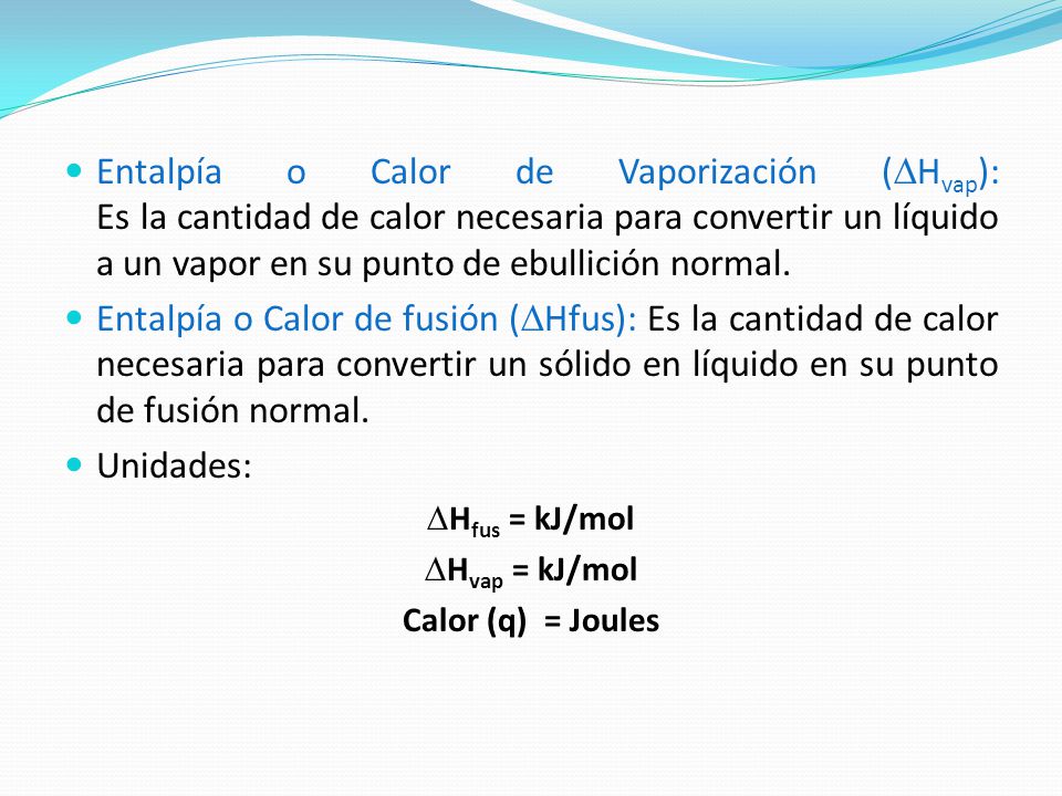 Entalpía o Calor de Vaporización (DHvap): Es la cantidad de calor necesaria para convertir un líquido a un vapor en su punto de ebullición normal.