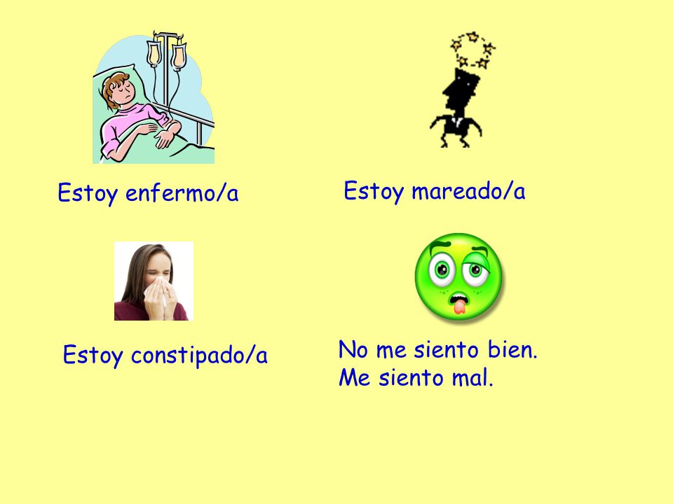 Estoy enfermo/a Estoy mareado/a No me siento bien. Me siento mal. Estoy constipado/a