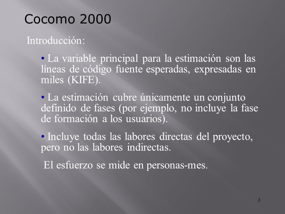 Cocomo 2000 Introducción: La variable principal para la estimación son las líneas de código fuente esperadas, expresadas en miles (KIFE).