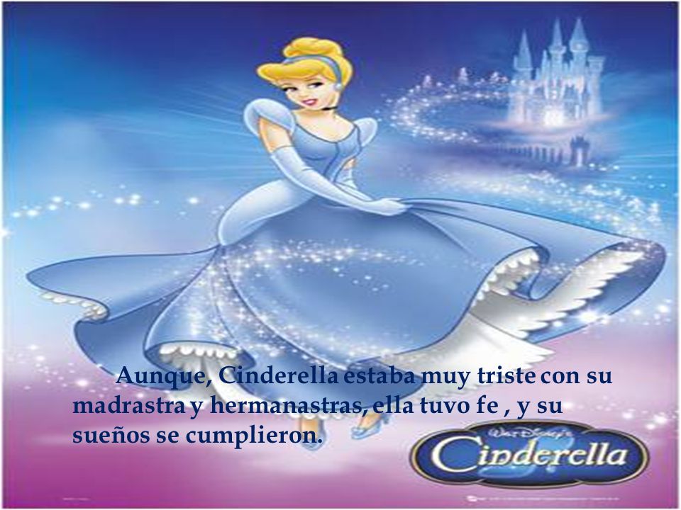 Aunque, Cinderella estaba muy triste con su madrastra y hermanastras, ella tuvo fe , y su sueños se cumplieron.