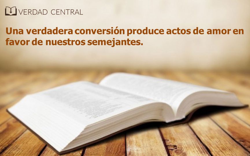Una verdadera conversión produce actos de amor en favor de nuestros semejantes.