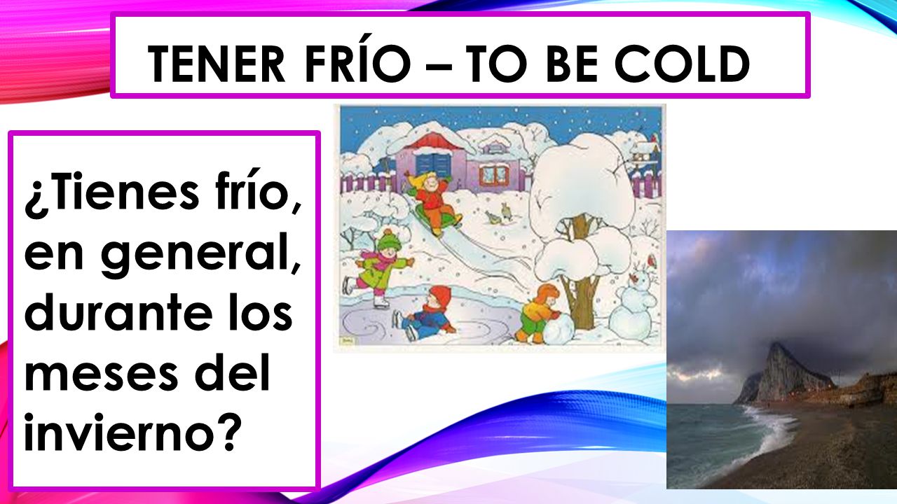 Tener frío – to be cold ¿Tienes frío, en general, durante los meses del invierno