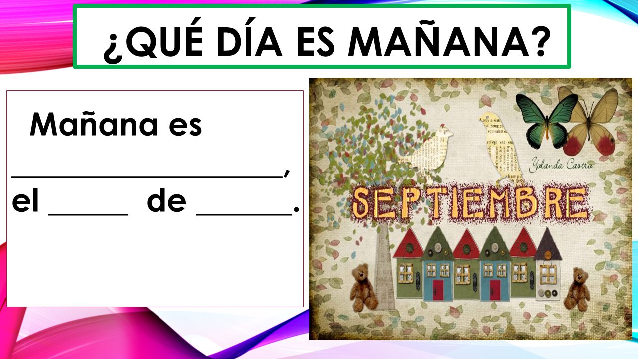 ¿Qué día es mañana Mañana es _________________, el _____ de ______.