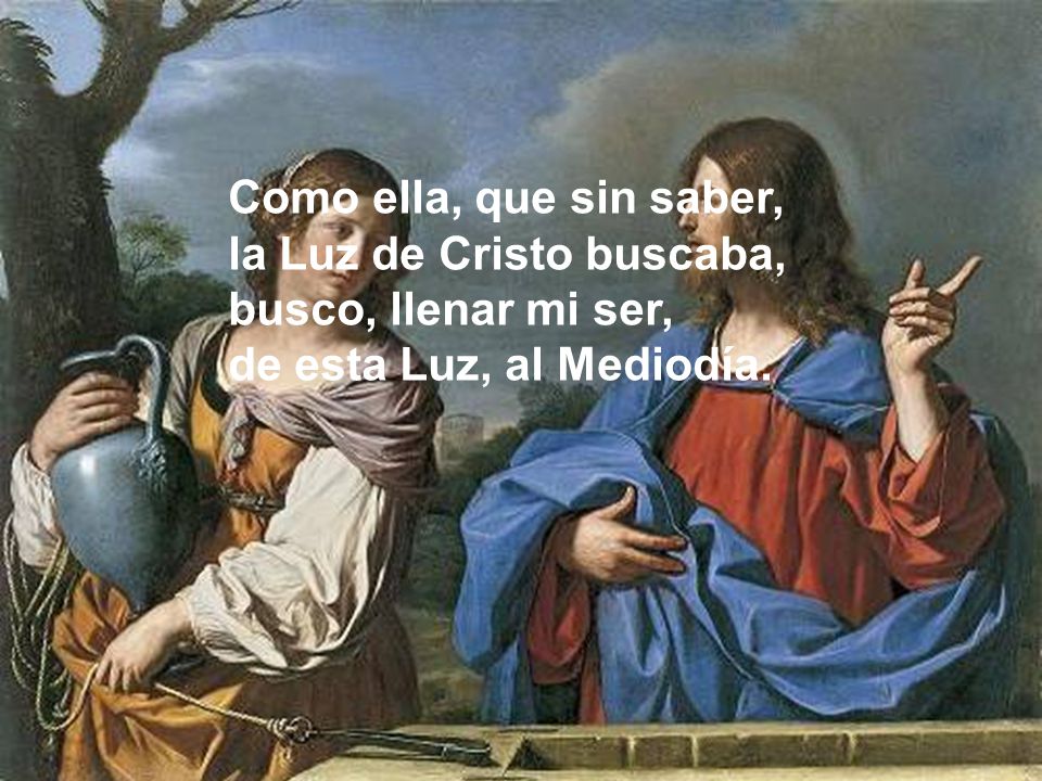 Como ella, que sin saber, la Luz de Cristo buscaba, busco, llenar mi ser, de esta Luz, al Mediodía.