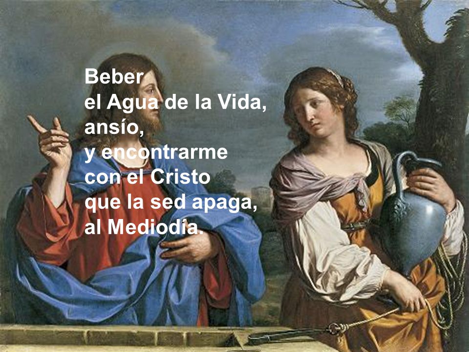 Beber el Agua de la Vida, ansío, y encontrarme con el Cristo que la sed apaga, al Mediodía.