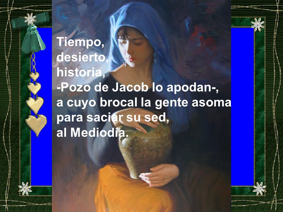 Tiempo, desierto, historia, -Pozo de Jacob lo apodan-, a cuyo brocal la gente asoma. para saciar su sed,