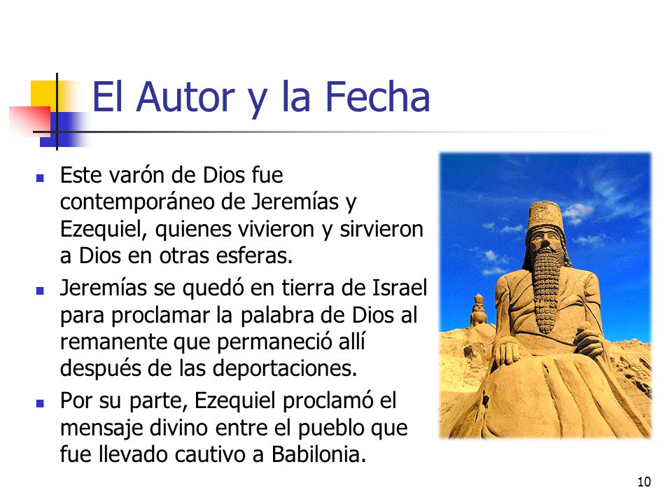 El Autor y la Fecha Este varón de Dios fue contemporáneo de Jeremías y Ezequiel, quienes vivieron y sirvieron a Dios en otras esferas.