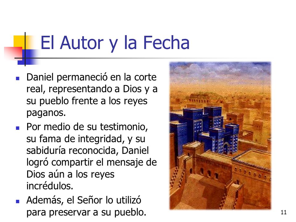 El Autor y la Fecha Daniel permaneció en la corte real, representando a Dios y a su pueblo frente a los reyes paganos.