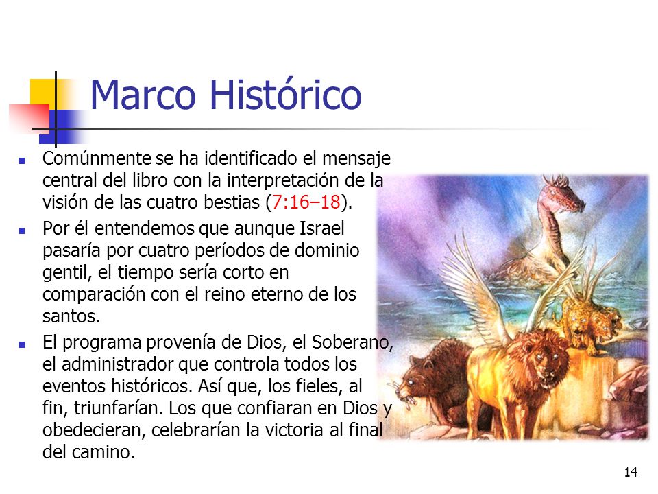 Marco Histórico Comúnmente se ha identificado el mensaje central del libro con la interpretación de la visión de las cuatro bestias (7:16–18).