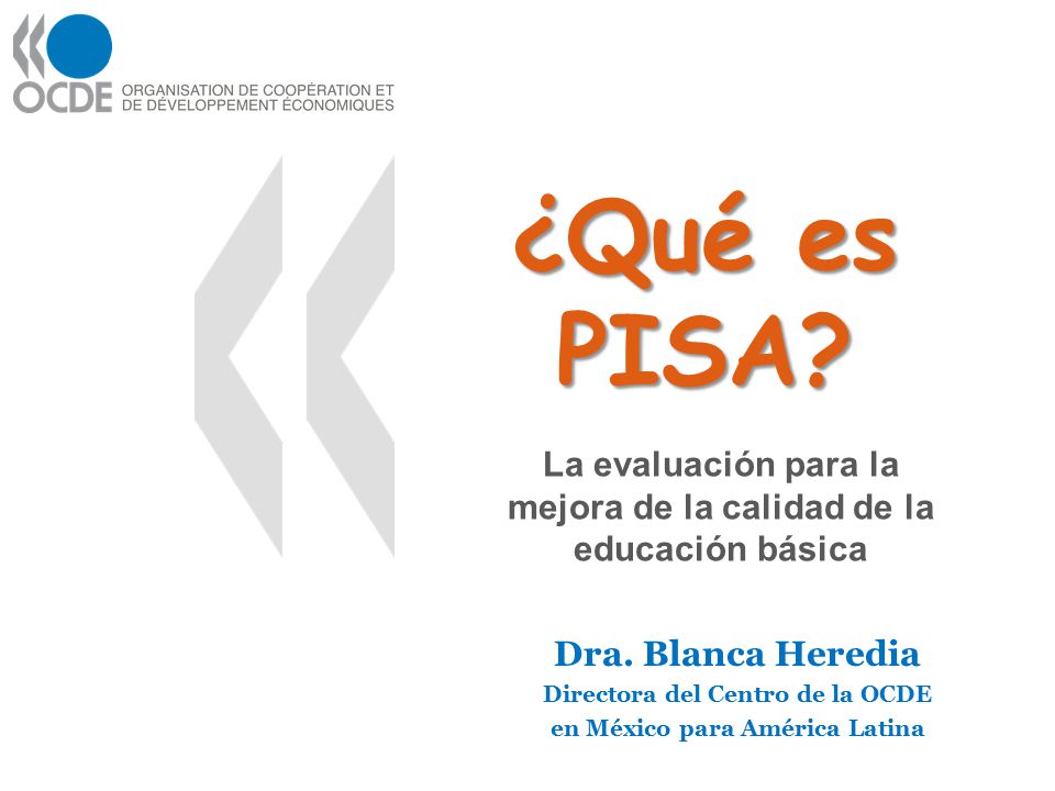 ¿Qué es PISA La evaluación para la mejora de la calidad de la educación básica. Dra. Blanca Heredia.