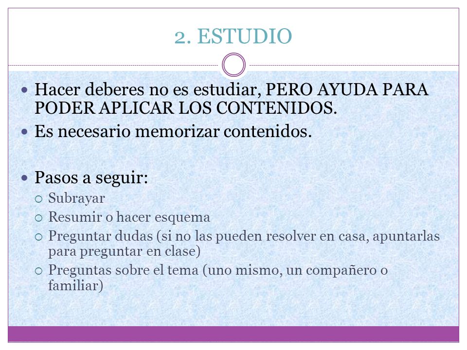 2. ESTUDIO Hacer deberes no es estudiar, PERO AYUDA PARA PODER APLICAR LOS CONTENIDOS. Es necesario memorizar contenidos.