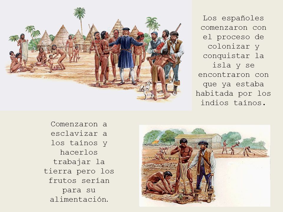 Los españoles comenzaron con el proceso de colonizar y conquistar la isla y se encontraron con que ya estaba habitada por los indios taínos.