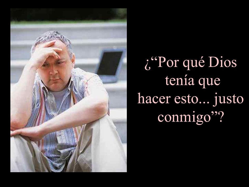 ¿ Por qué Dios tenía que hacer esto... justo conmigo