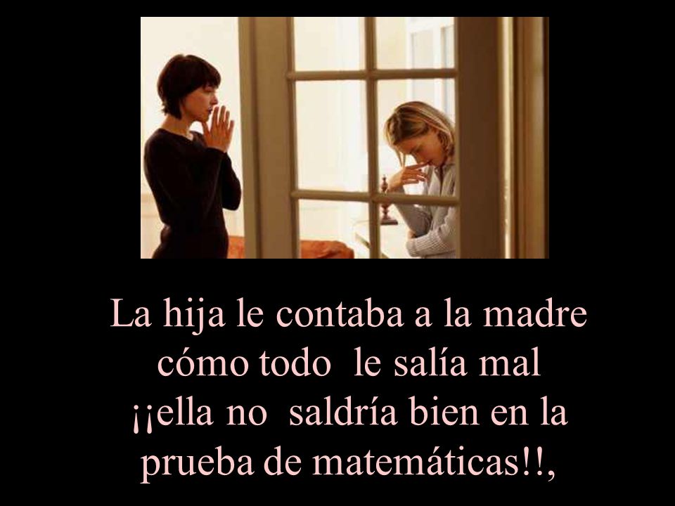 La hija le contaba a la madre cómo todo le salía mal ¡¡ella no saldría bien en la prueba de matemáticas!!,