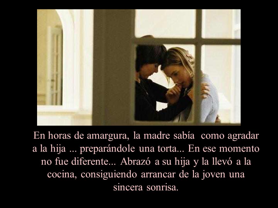 En horas de amargura, la madre sabía como agradar a la hija