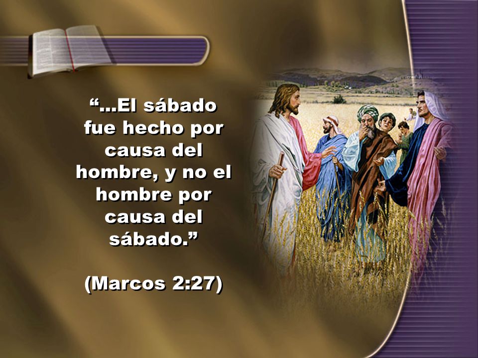 ...El sábado fue hecho por causa del hombre, y no el hombre por causa del sábado.