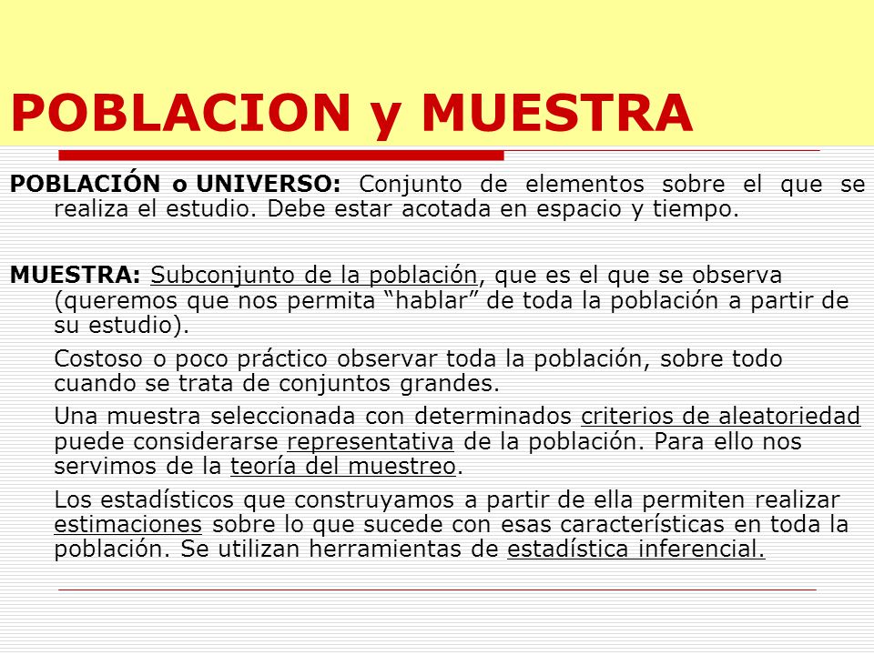POBLACION y MUESTRA POBLACIÓN o UNIVERSO: Conjunto de elementos sobre el que se realiza el estudio. Debe estar acotada en espacio y tiempo.